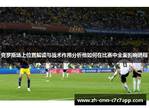 克罗斯场上位置解读与战术作用分析他如何在比赛中全面影响进程