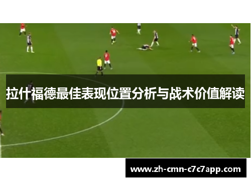 拉什福德最佳表现位置分析与战术价值解读