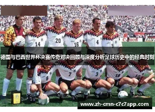 德国与巴西世界杯决赛传奇对决回顾与深度分析足球历史中的经典时刻 德国与巴西世界杯决赛传奇对决回顾与深度分析足球历史中的经典时刻