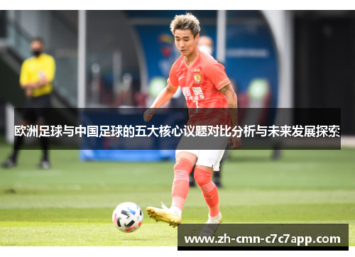 欧洲足球与中国足球的五大核心议题对比分析与未来发展探索