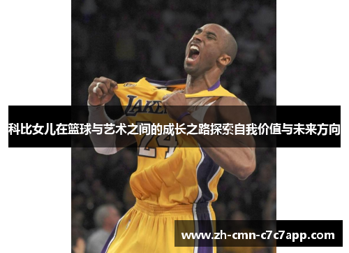 科比女儿在篮球与艺术之间的成长之路探索自我价值与未来方向 科比女儿在篮球与艺术之间的成长之路探索自我价值与未来方向