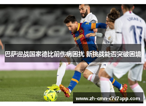 巴萨迎战国家德比前伤病困扰 新挑战能否突破困境 巴萨迎战国家德比前伤病困扰 新挑战能否突破困境