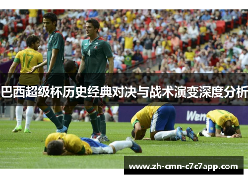 巴西超级杯历史经典对决与战术演变深度分析 巴西超级杯历史经典对决与战术演变深度分析