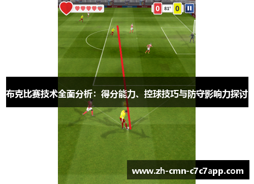 布克比赛技术全面分析:得分能力、控球技巧与防守影响力探讨 布克比赛技术全面分析:得分能力、控球技巧与防守影响力探讨