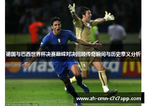 德国与巴西世界杯决赛巅峰对决回顾传奇瞬间与历史意义分析 德国与巴西世界杯决赛巅峰对决回顾传奇瞬间与历史意义分析