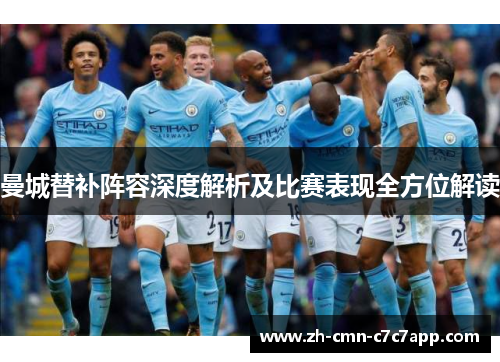曼城替补阵容深度解析及比赛表现全方位解读 曼城替补阵容深度解析及比赛表现全方位解读