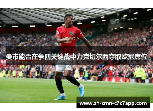 曼市能否在争四关键战中力克切尔西夺取欧冠席位 曼市能否在争四关键战中力克切尔西夺取欧冠席位