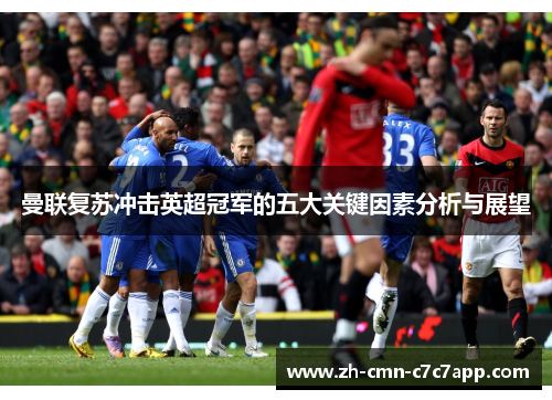 曼联复苏冲击英超冠军的五大关键因素分析与展望