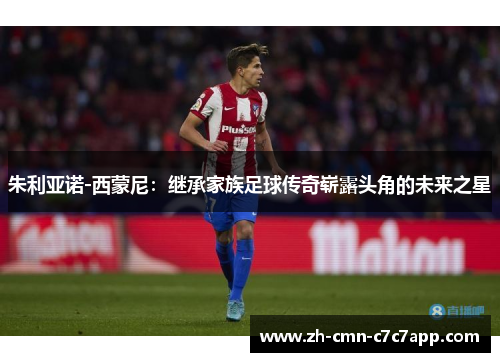 朱利亚诺-西蒙尼:继承家族足球传奇崭露头角的未来之星 朱利亚诺-西蒙尼:继承家族足球传奇崭露头角的未来之星