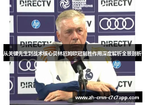 从关键先生到战术核心贝林厄姆欧冠制胜作用深度解析全景剖析