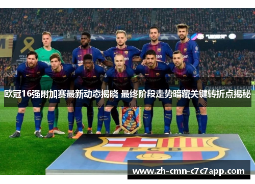 欧冠16强附加赛最新动态揭晓 最终阶段走势暗藏关键转折点揭秘 欧冠16强附加赛最新动态揭晓 最终阶段走势暗藏关键转折点揭秘