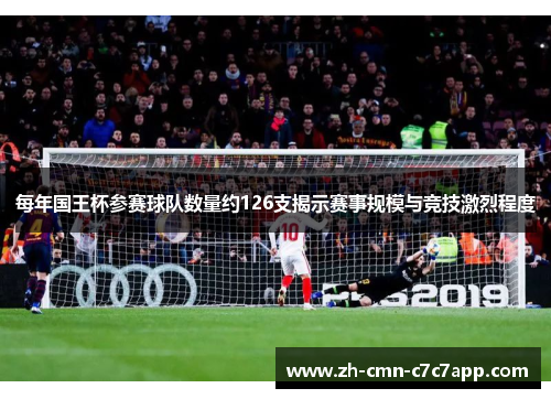 每年国王杯参赛球队数量约126支揭示赛事规模与竞技激烈程度 每年国王杯参赛球队数量约126支揭示赛事规模与竞技激烈程度