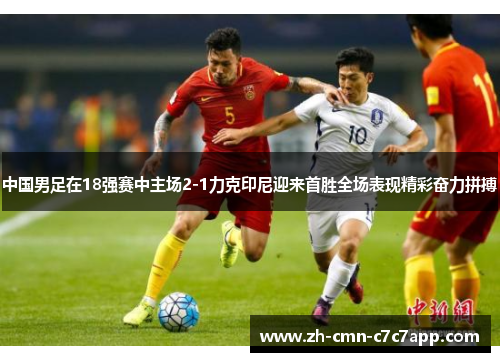 中国男足在18强赛中主场2-1力克印尼迎来首胜全场表现精彩奋力拼搏