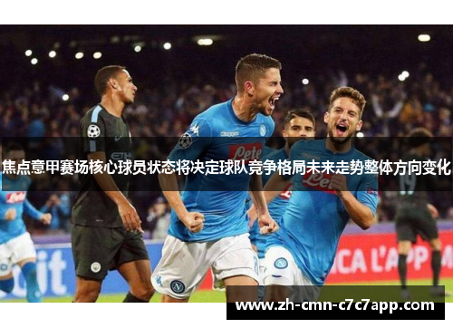 焦点意甲赛场核心球员状态将决定球队竞争格局未来走势整体方向变化 焦点意甲赛场核心球员状态将决定球队竞争格局未来走势整体方向变化