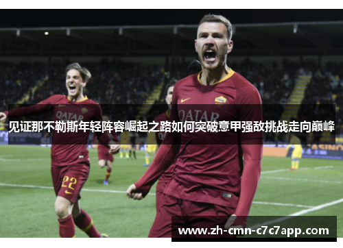见证那不勒斯年轻阵容崛起之路如何突破意甲强敌挑战走向巅峰 见证那不勒斯年轻阵容崛起之路如何突破意甲强敌挑战走向巅峰