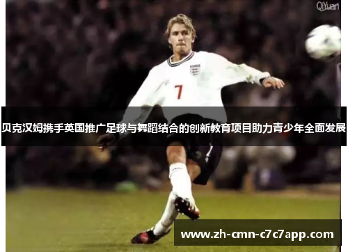 贝克汉姆携手英国推广足球与舞蹈结合的创新教育项目助力青少年全面发展 贝克汉姆携手英国推广足球与舞蹈结合的创新教育项目助力青少年全面发展