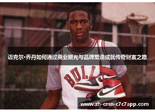 迈克尔·乔丹如何通过商业眼光与品牌塑造成就传奇财富之路