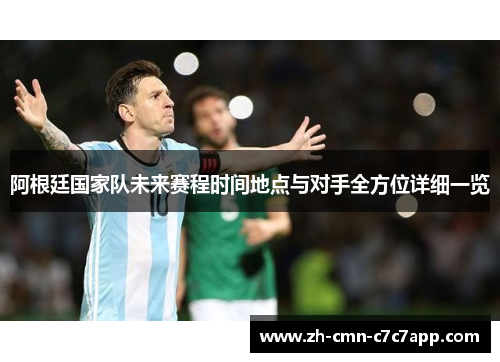 阿根廷国家队未来赛程时间地点与对手全方位详细一览 阿根廷国家队未来赛程时间地点与对手全方位详细一览